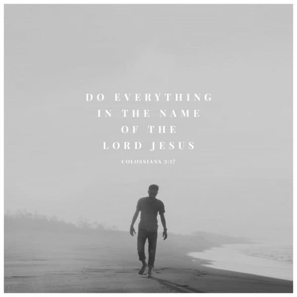 Do everything in the name of the Lord Jesus - Colossians 3:17