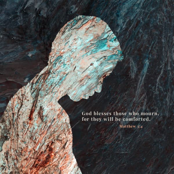 God blesses those who mourn, for they will be comforted. - Matthew 5:4