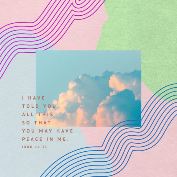 I have told you all this so that you may have peace in me. - John 16:33