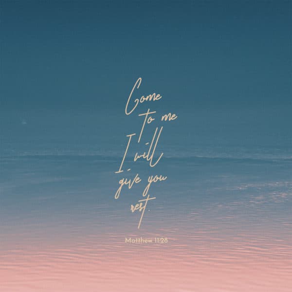 Come to me… I will give you rest. - Matthew 11:28