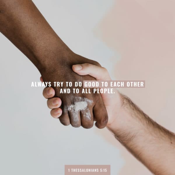 always try to do good to each other and to all people. - 1 Thessalonians 5:15