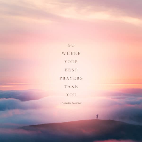 Go where your best prayers take you. - Frederick Buechner