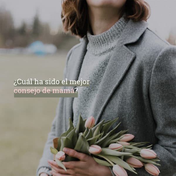 ¿Cuál ha sido el mejor consejo de mamá?