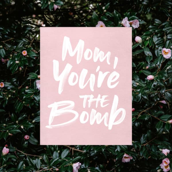 Mom, you're the bomb.