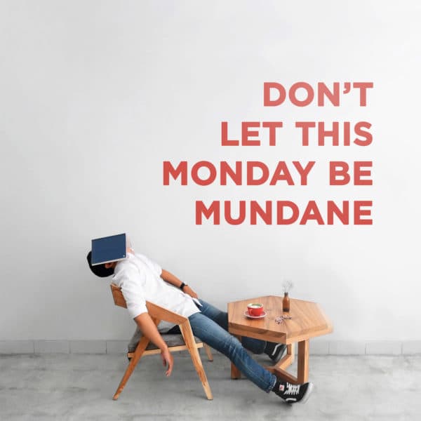 Don’t let this Monday be mundane.