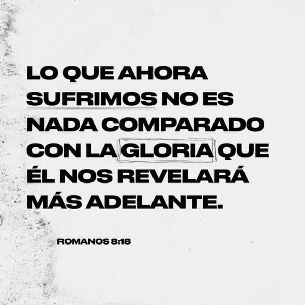 Lo que ahora sufrimos no es nada comparado con la gloria que Él nos revelará más adelante. - Romanos 8:18