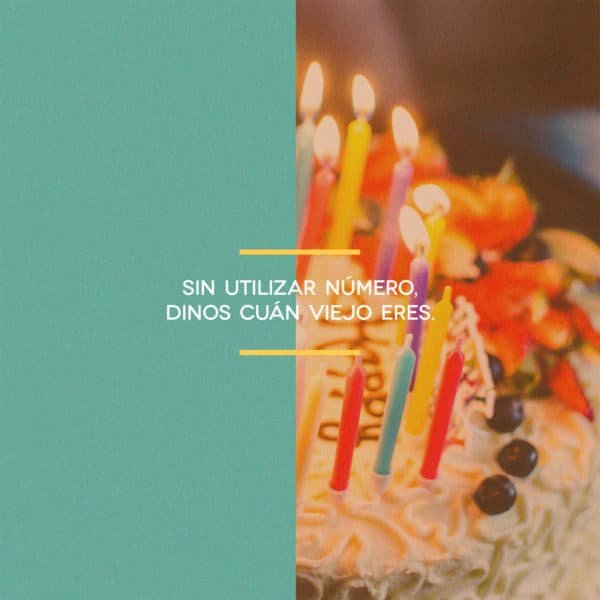 Sin utilizar número, dinos cuán viejo eres