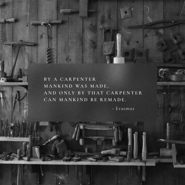 By a Carpenter mankind was made, and only by that Carpenter can mankind be remade. - Erasmus