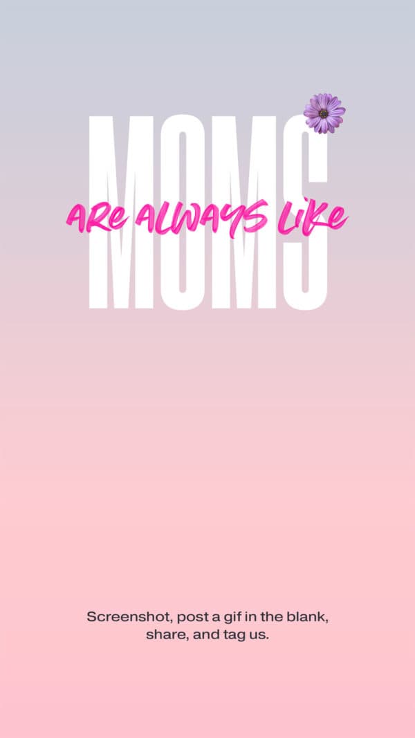 Moms are always like: Screenshot, post a gif in the blank, share, and tag us.