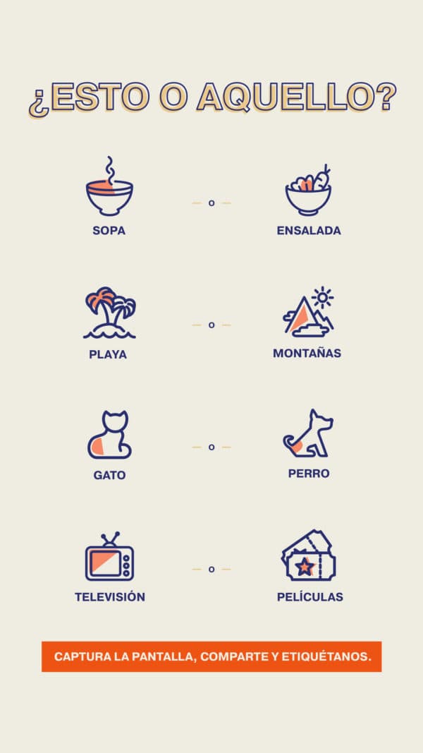 ¿Esto o aquello? Sopa o ensalada. Playa o montañas. Perro o gato. Televisión o películas. Captura la pantalla, circula, comparte y etiquétanos.