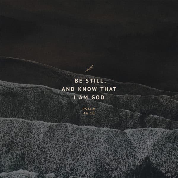 Be still, and know that I am God - Psalm 46:10