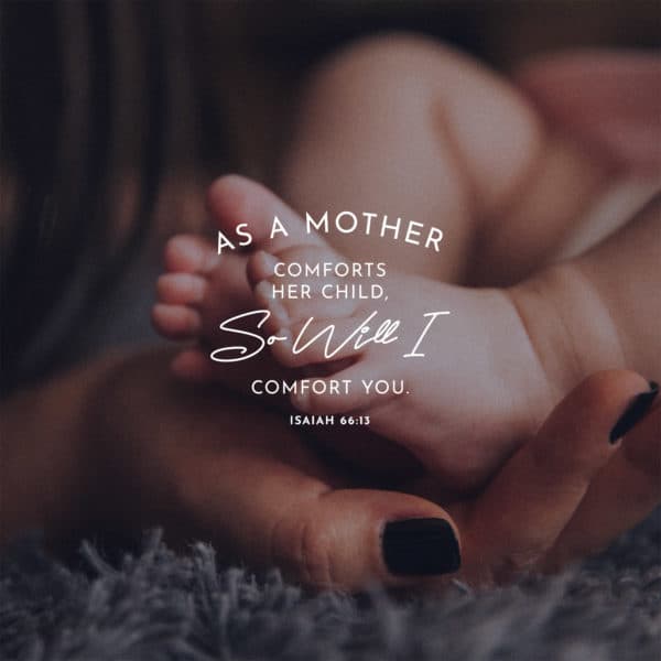 As a mother comforts her child, so will I comfort you - Isaiah 66:13