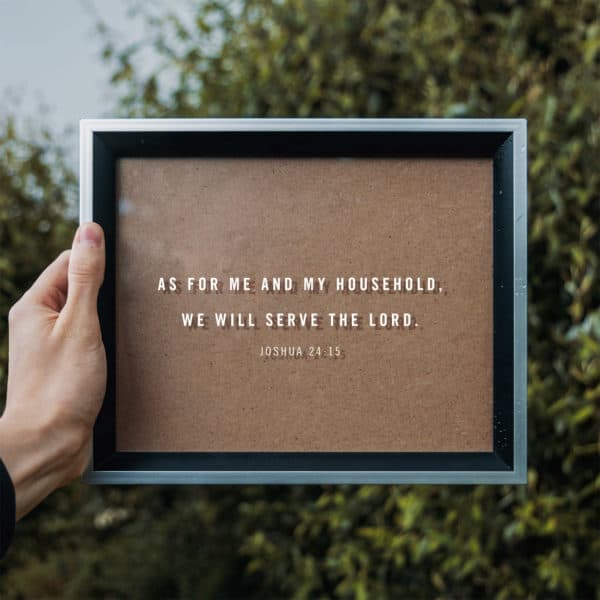 As for me and my household, we will serve the LORD. - Joshua 24:15