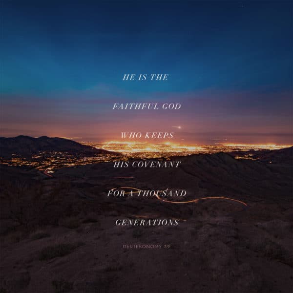 He is the faithful God who keeps his covenant for a thousand generations - Deuteronomy 7:9