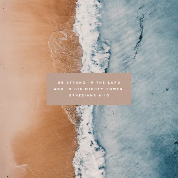 Be strong in the Lord and in his mighty power. - Ephesians 6:10