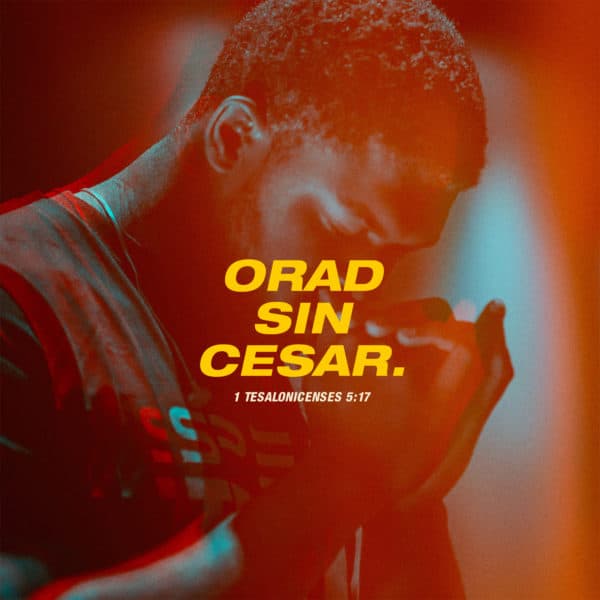 Orad sin cesar. - 1 Tesalonicenses 5:17