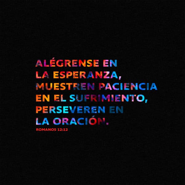 Alégrense por la esperanza segura que tenemos. Tengan paciencia en las dificultades y sigan orando. - Romanos 12:12