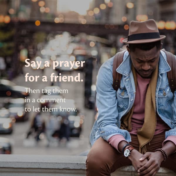 Say a prayer for a friend. Then tag them in a comment to let them know.