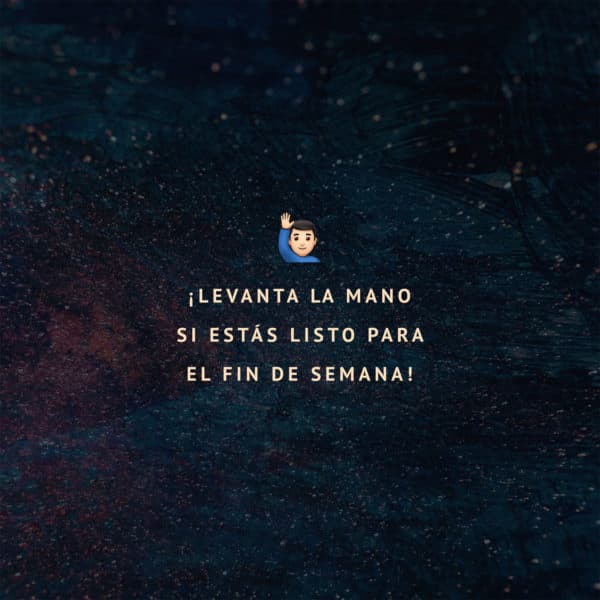 ¡Levanta la mano si estás listo para el fin de semana!