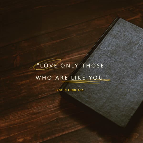 "Love only those who are like you." - Not In There 5:13