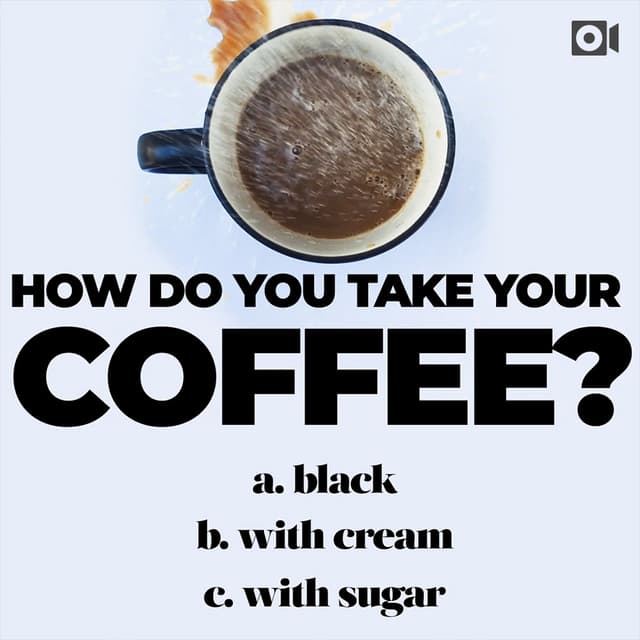 How do you take your coffee? (a) black (b) with cream (c) with sugar
