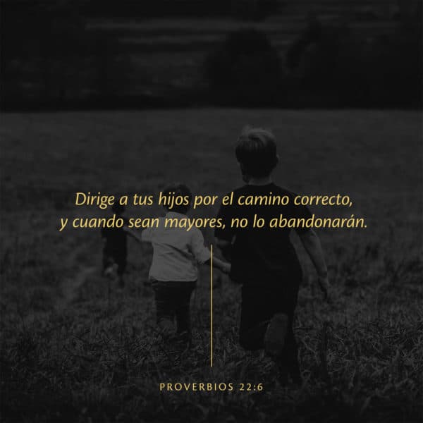 Dirige a tus hijos por el camino correcto, y cuando sean mayores, no lo abandonarán. - Proverbios 22:6