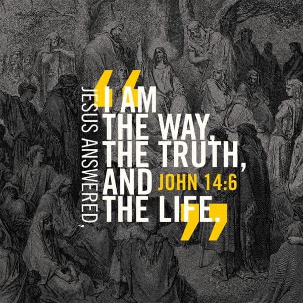 Jesus answered, “I am the way, the truth, and the life." - John 14:6