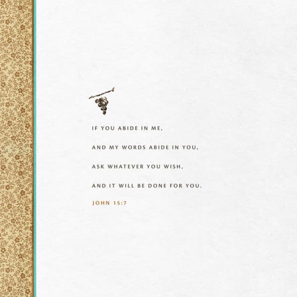 If you abide in me, and my words abide in you, ask whatever you wish, and it will be done for you. - John 15:7