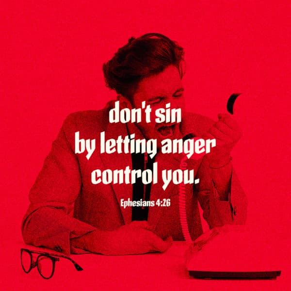 don't sin by letting anger control you. - Ephesians 4:26