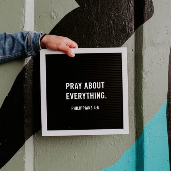 Pray about everything. - Philippians 4:6