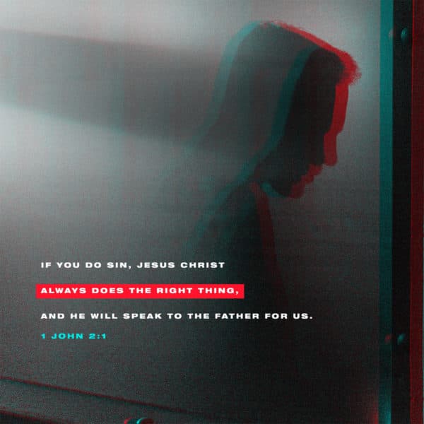 if you do sin, Jesus Christ always does the right thing, and he will speak to the Father for us. - 1 John 2:1