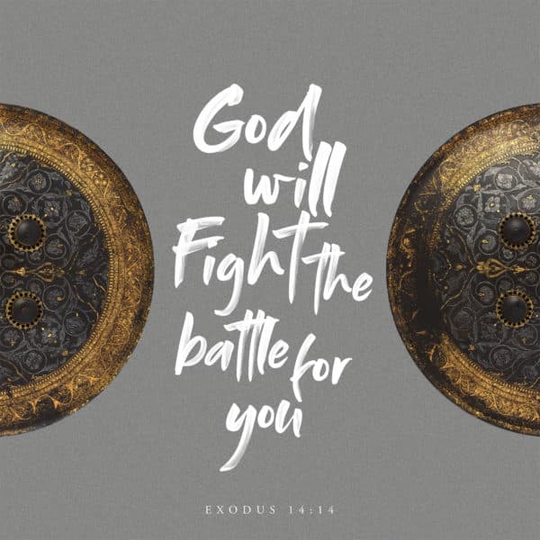 God will fight the battle for you. - Exodus 14:14