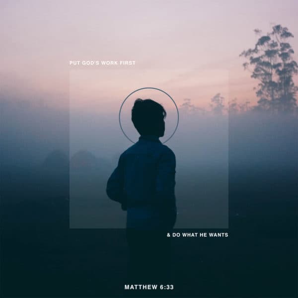 Put God's work first and do what he wants. - Matthew 6:33