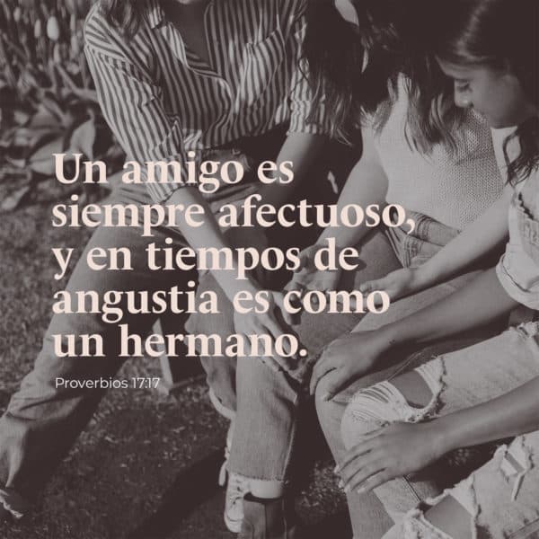 Un amigo es siempre afectuoso, y en tiempos de angustia es como un hermano. - Proverbios 17:17