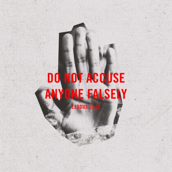 Do not accuse anyone falsely. - Exodus 20:16