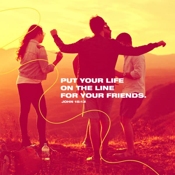 Put your life on the line for your friends. - John 15:13