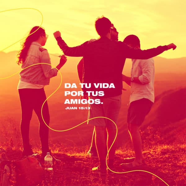 Da tu vida por tus amigos. - Juan 15:13