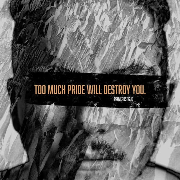 Too much pride will destroy you. - Proverbs 16:18