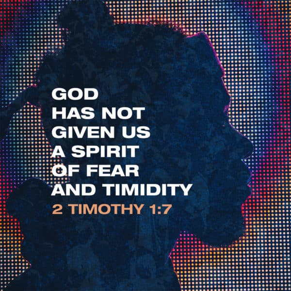 God has not given us a spirit of fear and timidity - 2 Timothy 1:7