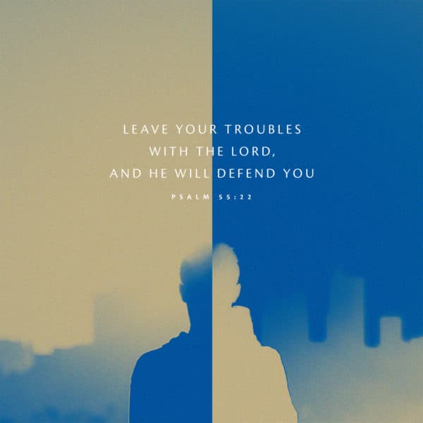 Leave your troubles with the LORD, and he will defend you - Psalm 55:22