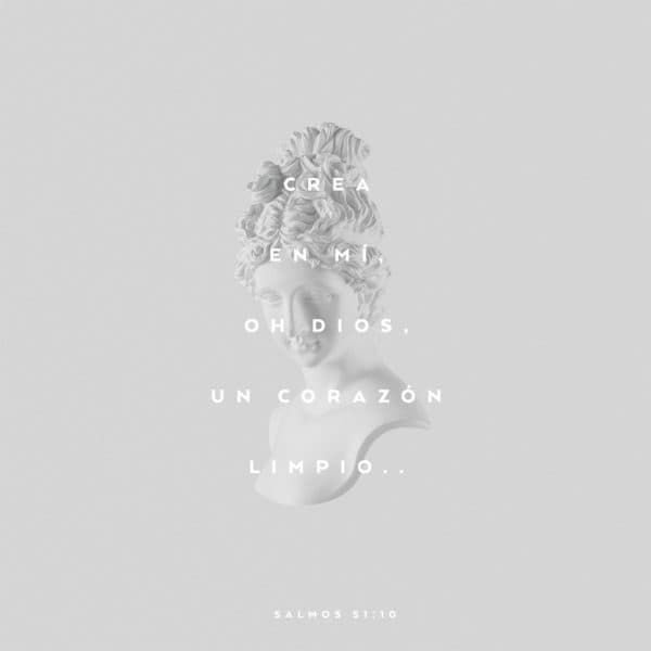 Crea en mí, oh Dios, un corazón limpio. - Salmos 51:10