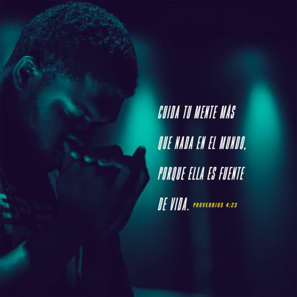 Cuida tu mente más que nada en el mundo, porque ella es fuente de vida. - Proverbios 4:23
