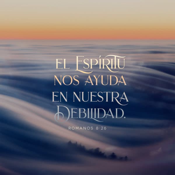 El Espíritu nos ayuda en nuestra debilidad. - Romanos 8:26
