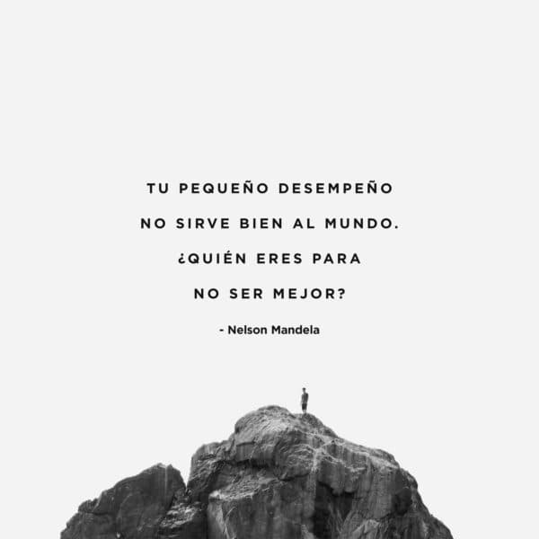 Tu pequeño desempeño no sirve bien al mundo. ¿Quién eres para no ser mejor? -Nelson Mandela