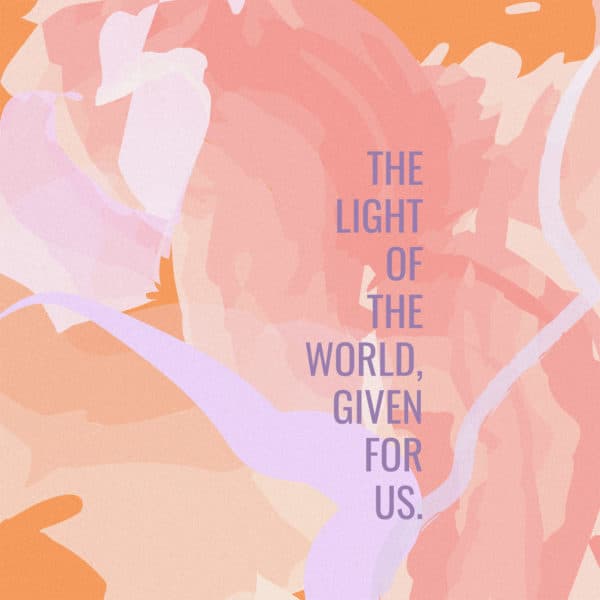 The light of the world, given for us
