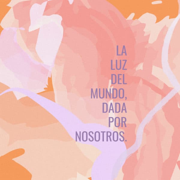 La luz del mundo, dada por nosotros.