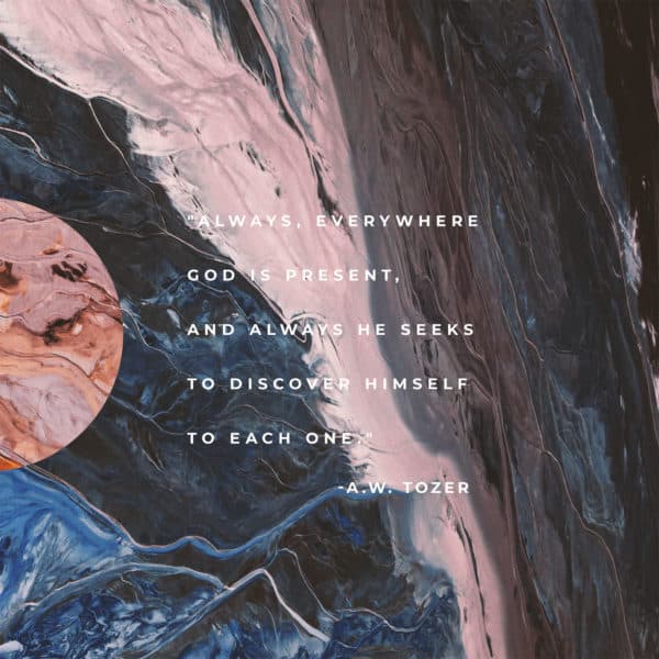"Always, everywhere God is present, and always He seeks to discover Himself to each one." A.W. Tozer