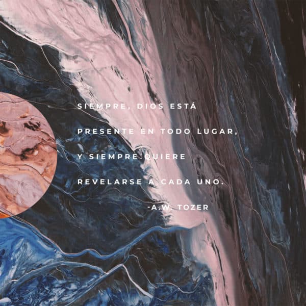 Siempre, Dios está presente en todo lugar, y siempre quiere revelarse a cada uno. A.W. TOZER