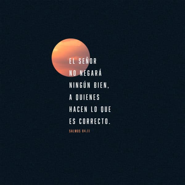 El Señor no negará ningún bien, a quienes hacen lo que es correcto. Salmos 84:11