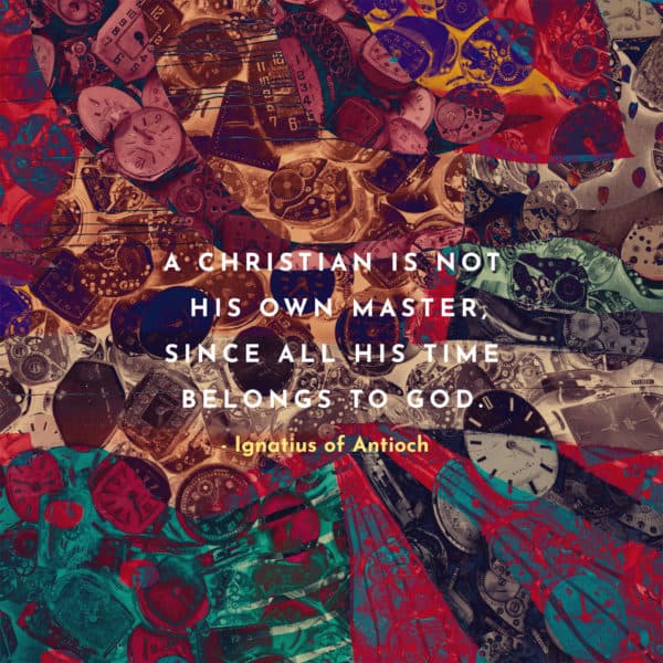 A Christian is not his own master, since all his time belongs to God. - Ignatius of Antioch